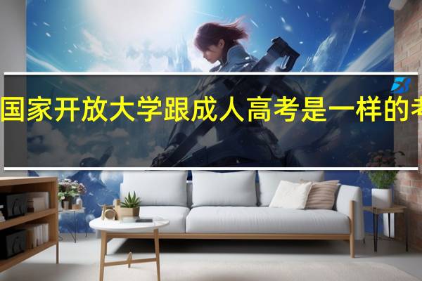 国家开放大学跟成人高考是一样的考试吗