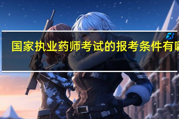 国家执业药师考试的报考条件有哪些