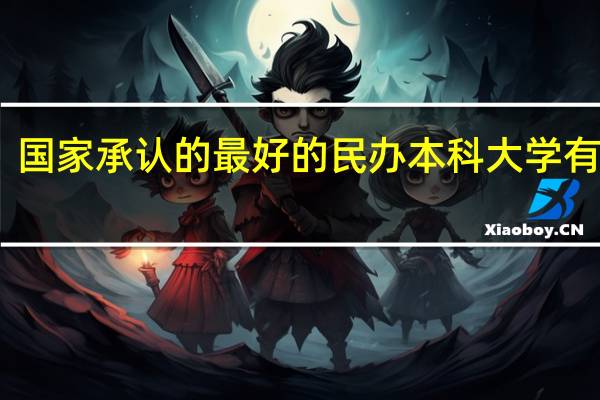 国家承认的最好的民办本科大学有哪些