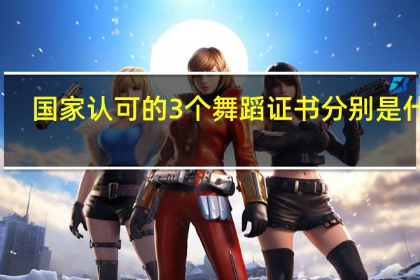 国家认可的3个舞蹈证书分别是什么