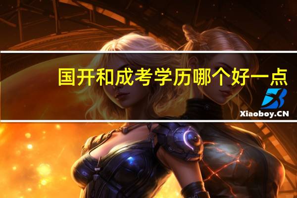 国开和成考学历哪个好一点