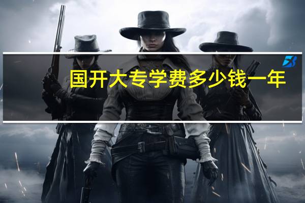 国开大专学费多少钱一年