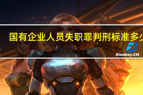 国有企业人员失职罪判刑标准多少年