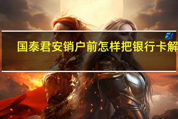 国泰君安销户前怎样把银行卡解绑