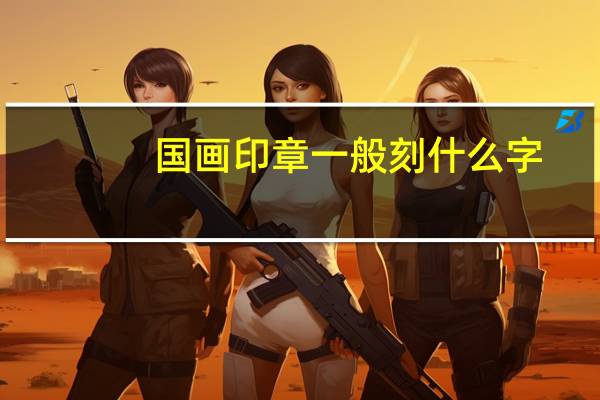 国画印章一般刻什么字