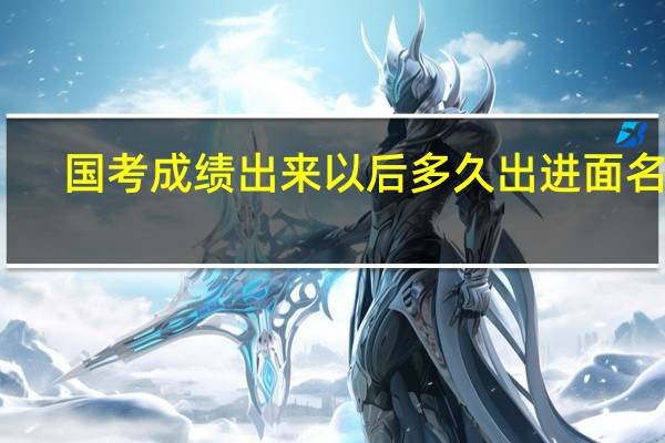 国考成绩出来以后多久出进面名单