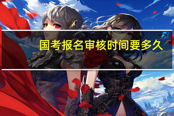 国考报名审核时间要多久