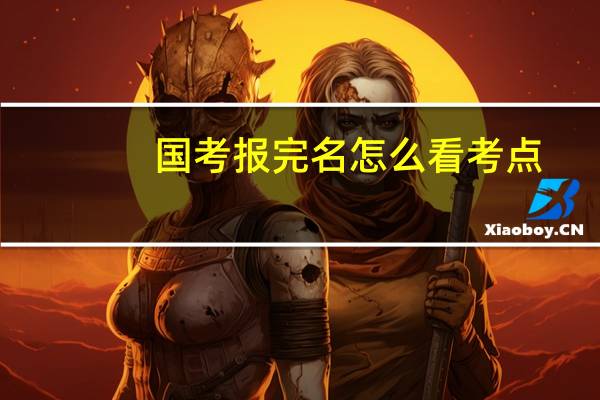 国考报完名怎么看考点