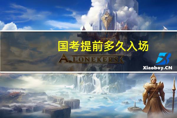 国考提前多久入场