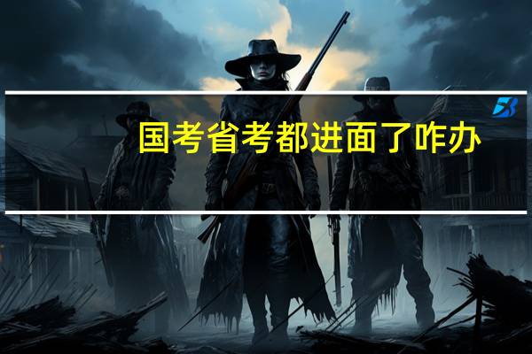 国考省考都进面了咋办