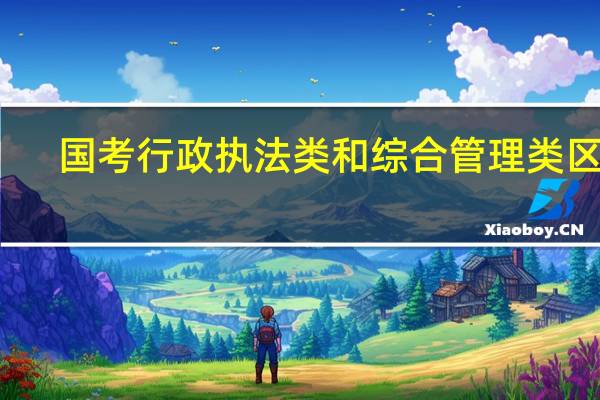 国考行政执法类和综合管理类区别
