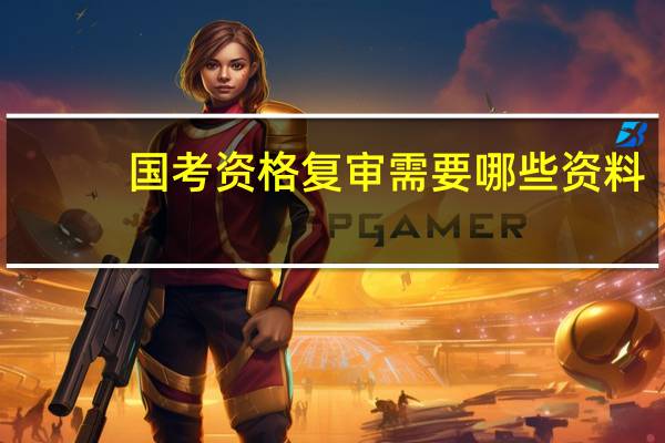 国考资格复审需要哪些资料?