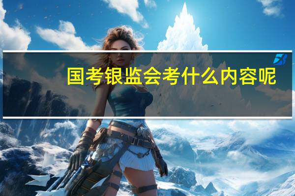 国考银监会考什么内容呢?
