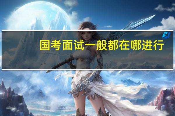 国考面试一般都在哪进行