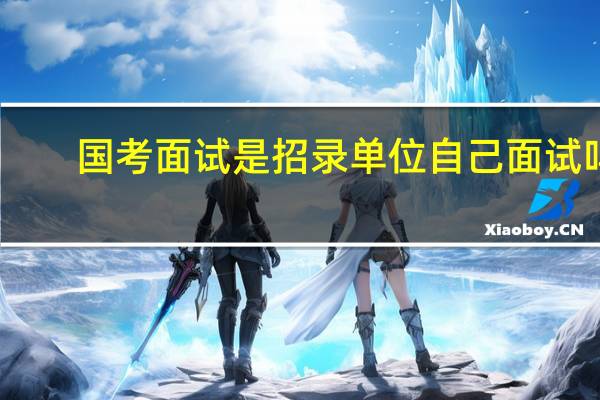 国考面试是招录单位自己面试吗