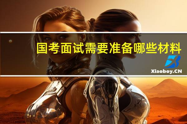 国考面试需要准备哪些材料？