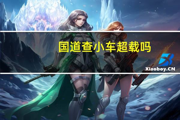 国道查小车超载吗