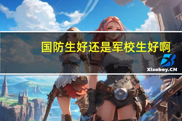 国防生好还是军校生好啊