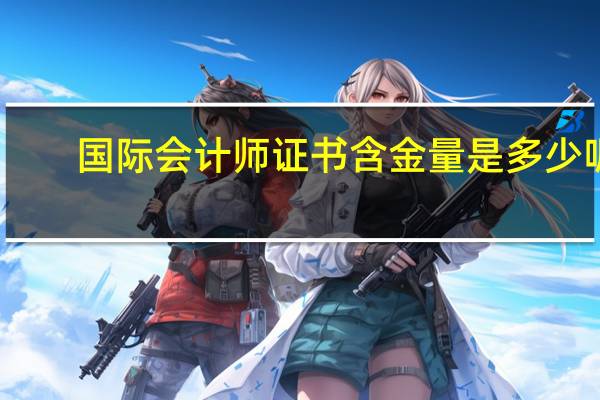 国际会计师证书含金量是多少呢