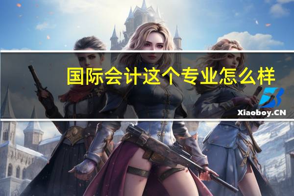 国际会计这个专业怎么样