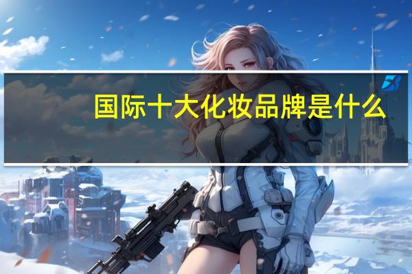 国际十大化妆品牌是什么!!