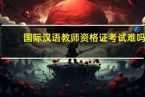 国际汉语教师资格证考试难吗