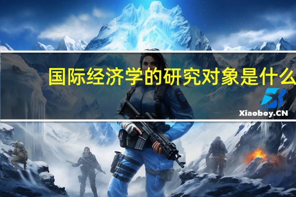 国际经济学的研究对象是什么