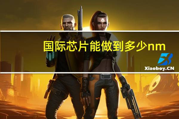 国际芯片能做到多少nm