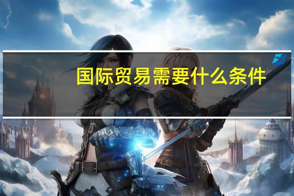 国际贸易需要什么条件