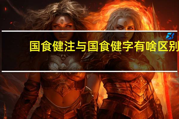 国食健注与国食健字有啥区别
