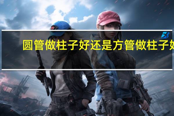 圆管做柱子好还是方管做柱子好