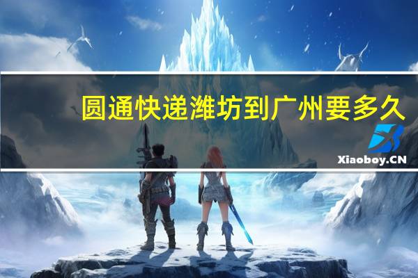 圆通快递潍坊到广州要多久