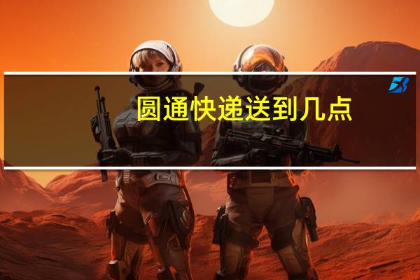 圆通快递送到几点