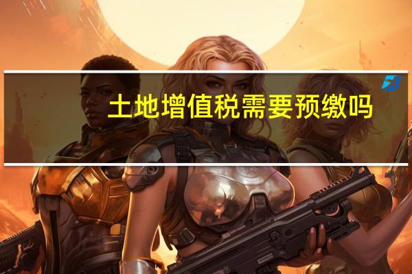 土地增值税需要预缴吗