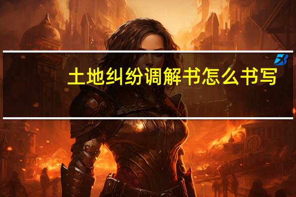土地纠纷调解书怎么书写