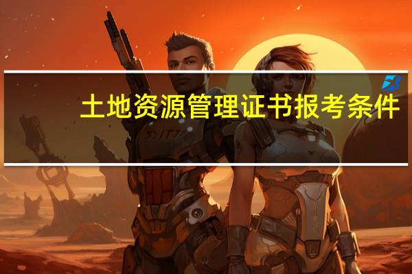 土地资源管理证书报考条件