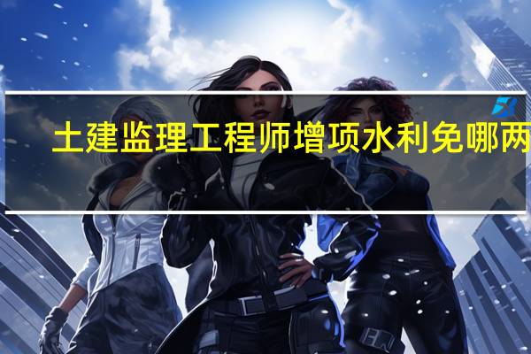 土建监理工程师增项水利免哪两科