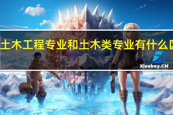 土木工程专业和土木类专业有什么区别吗