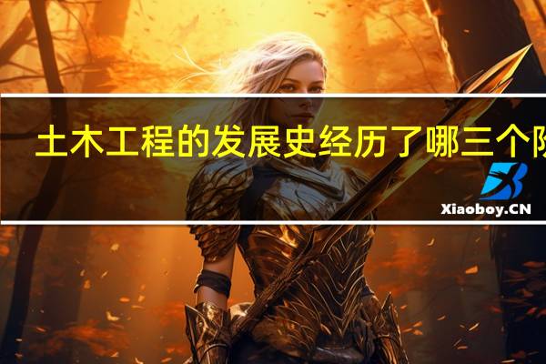 土木工程的发展史经历了哪三个阶段
