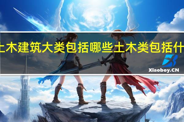 土木建筑大类包括哪些 土木类包括什么专业