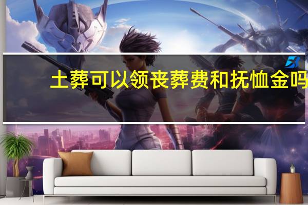 土葬可以领丧葬费和抚恤金吗