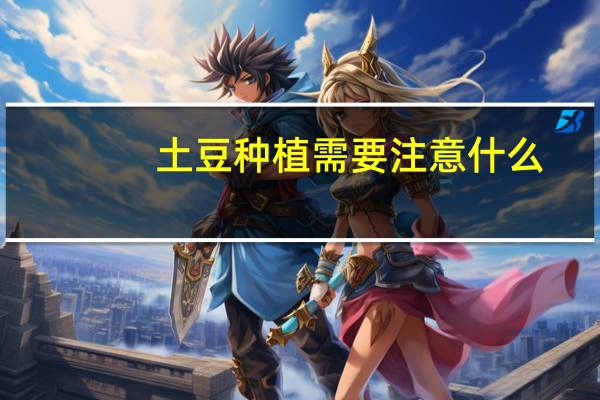 土豆种植需要注意什么