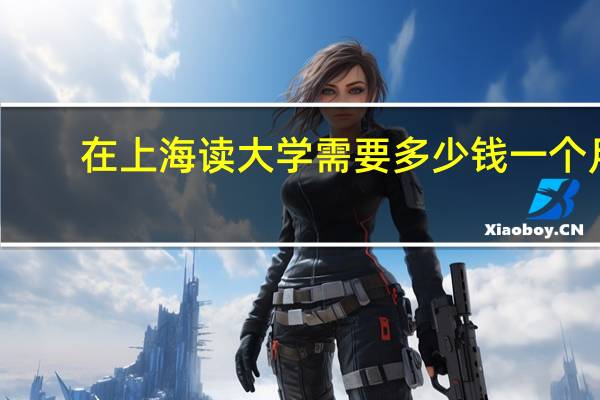 在上海读大学需要多少钱一个月
