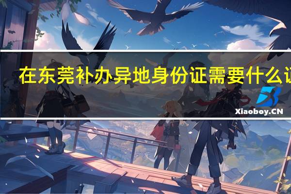 在东莞补办异地身份证需要什么证件