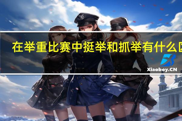 在举重比赛中挺举和抓举有什么区别