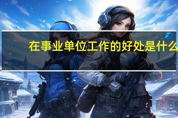 在事业单位工作的好处是什么
