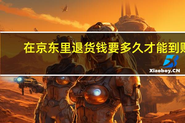 在京东里退货钱要多久才能到账