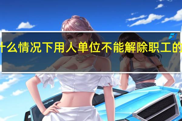 在什么情况下用人单位不能解除职工的劳动合同