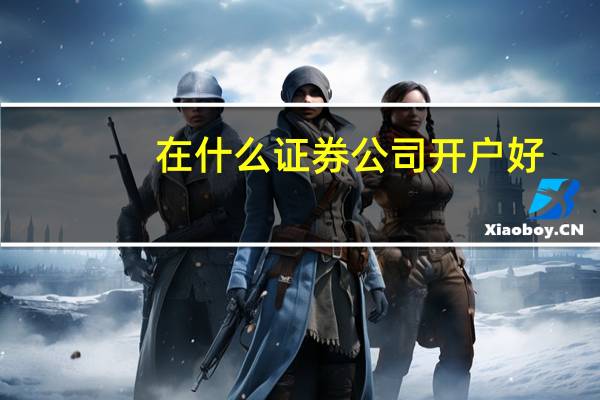 在什么证券公司开户好