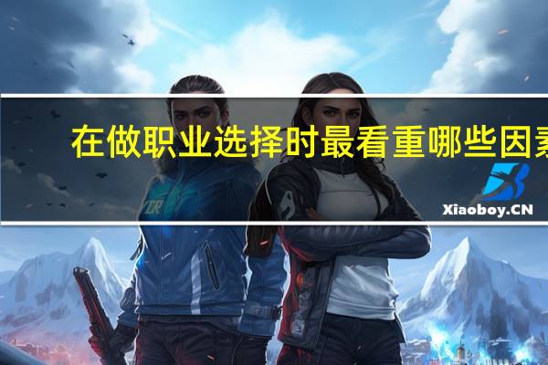 在做职业选择时最看重哪些因素